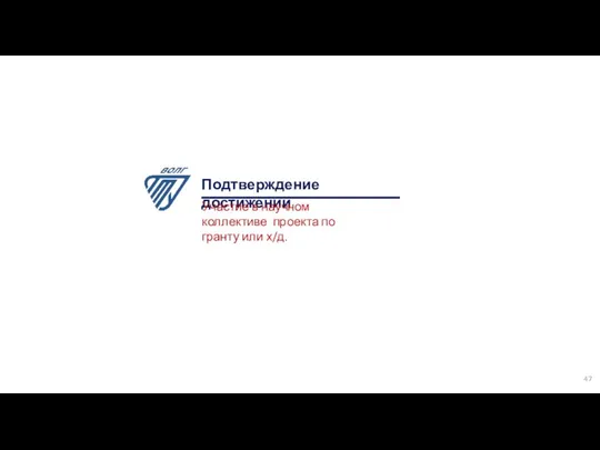 Подтверждение достижений Участие в научном коллективе проекта по гранту или х/д. 47