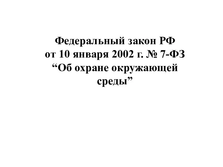 Федеральный закон РФ от 10 января 2002 г. № 7-ФЗ “Об охране окружающей среды”