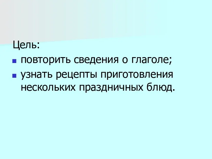 Цель: повторить сведения о глаголе; узнать рецепты приготовления нескольких праздничных блюд.