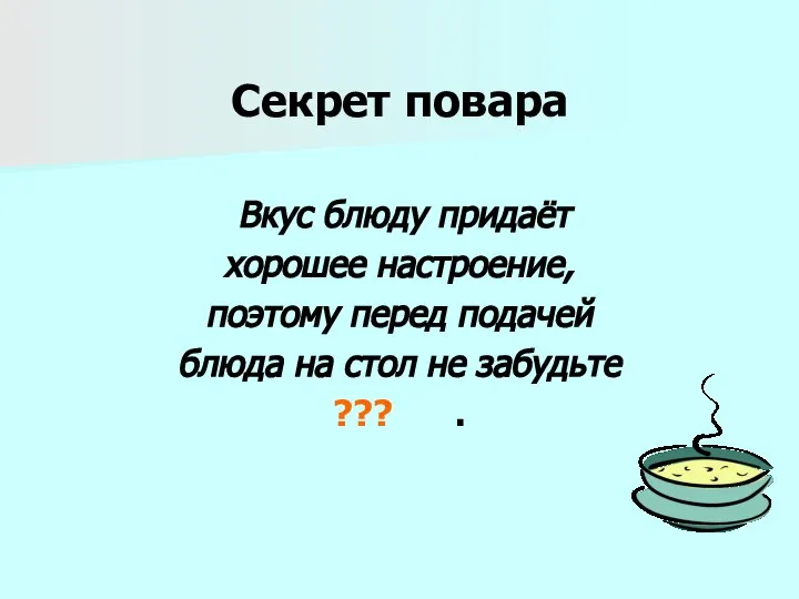 Секрет повара Вкус блюду придаёт хорошее настроение, поэтому перед подачей блюда