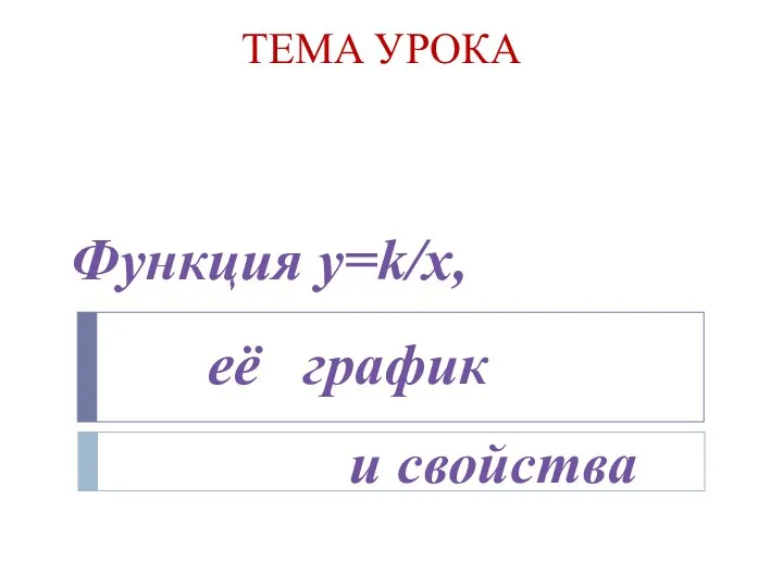 ТЕМА УРОКА Функция y=k/x, её график и свойства