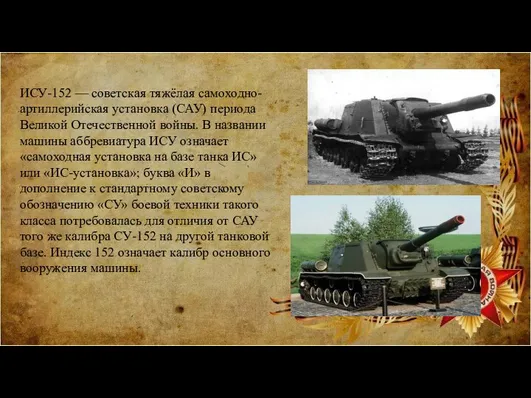 ИСУ-152 — советская тяжёлая самоходно-артиллерийская установка (САУ) периода Великой Отечественной войны.
