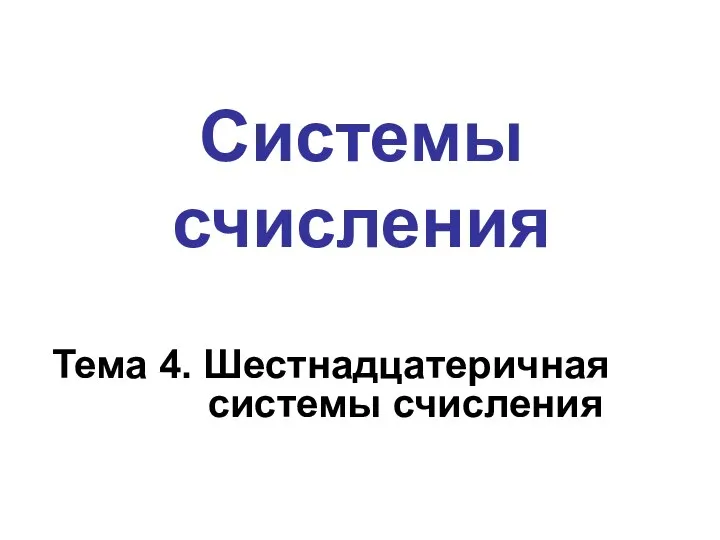 Системы счисления Тема 4. Шестнадцатеричная системы счисления