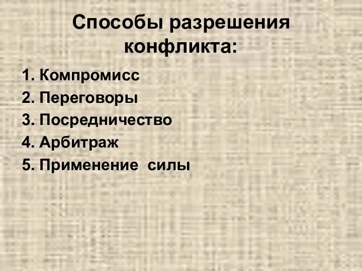 Способы разрешения конфликта: 1. Компромисс 2. Переговоры 3. Посредничество 4. Арбитраж 5. Применение силы