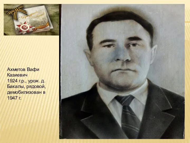 Aхметов Вафи Казиевич 1924 г.р., урож. д. Бакалы, рядовой, демобилизован в 1947 г.