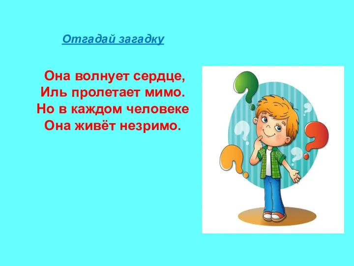 Отгадай загадку Она волнует сердце, Иль пролетает мимо. Но в каждом человеке Она живёт незримо.