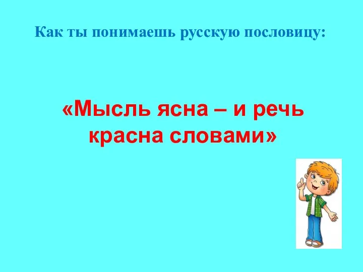 Как ты понимаешь русскую пословицу: «Мысль ясна – и речь красна словами»