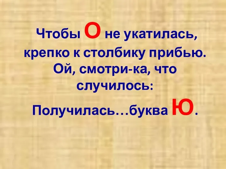 Чтобы О не укатилась, крепко к столбику прибью. Ой, смотри-ка, что случилось: Получилась…буква Ю.