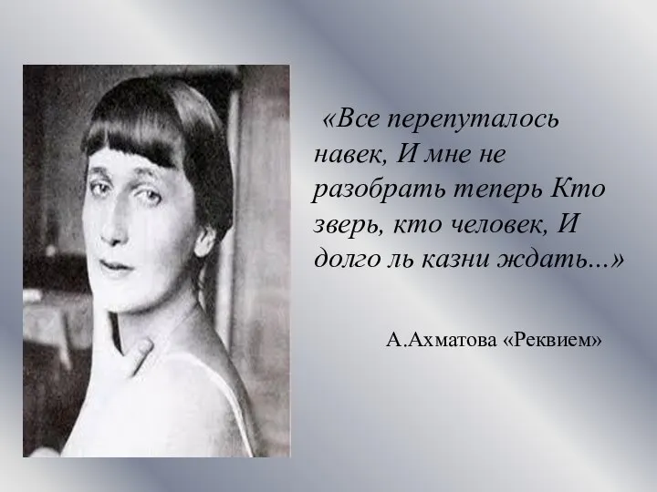 А.Ахматова «Реквием» «Все перепуталось навек, И мне не разобрать теперь Кто