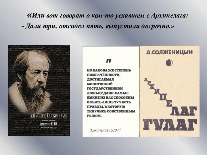 «Или вот говорят о ком-то уехавшем с Архипелага: - Дали три, отсидел пять, выпустили досрочно.»