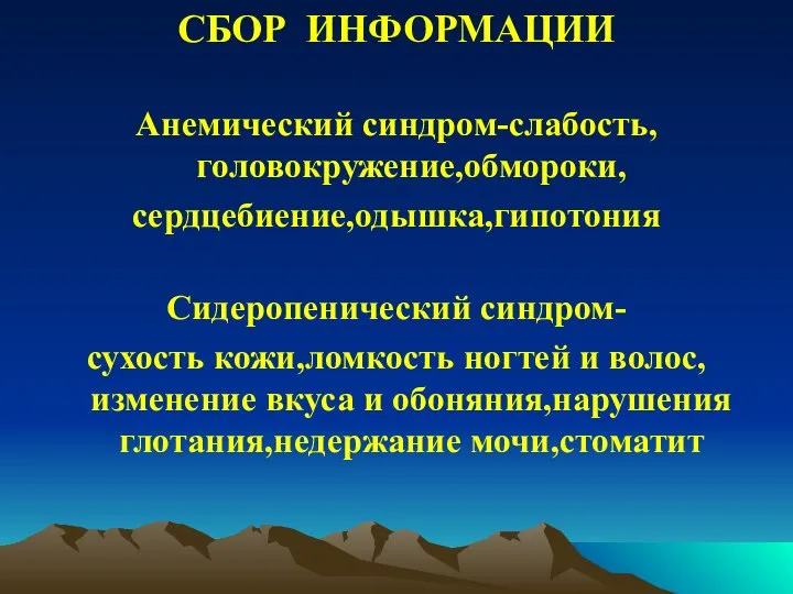 СБОР ИНФОРМАЦИИ Анемический синдром-слабость,головокружение,обмороки, сердцебиение,одышка,гипотония Сидеропенический синдром- сухость кожи,ломкость ногтей и