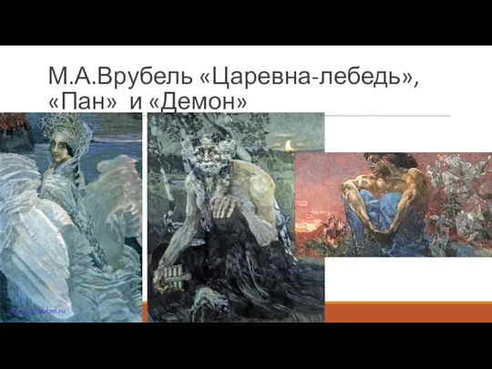 М.А.Врубель «Царевна-лебедь», «Пан» и «Демон»