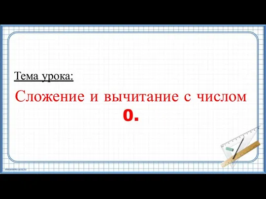 Тема урока: Сложение и вычитание с числом 0.