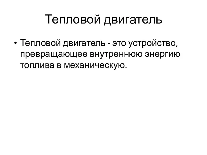 Тепловой двигатель Тепловой двигатель - это устройство, превращающее внутреннюю энергию топлива в механическую.