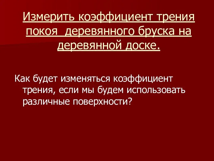 Измерить коэффициент трения покоя деревянного бруска на деревянной доске. Как будет