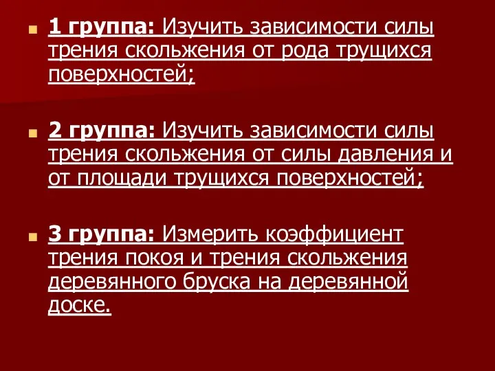 1 группа: Изучить зависимости силы трения скольжения от рода трущихся поверхностей;