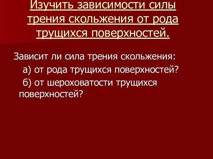 Изучить зависимости силы трения скольжения от рода трущихся поверхностей. Зависит ли