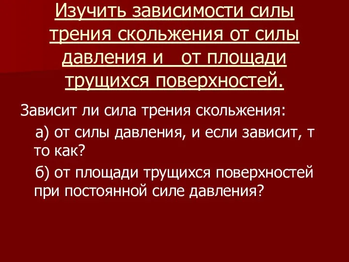 Изучить зависимости силы трения скольжения от силы давления и от площади