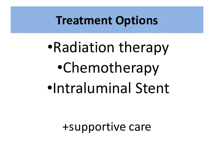 Treatment Options Radiation therapy Chemotherapy Intraluminal Stent +supportive care