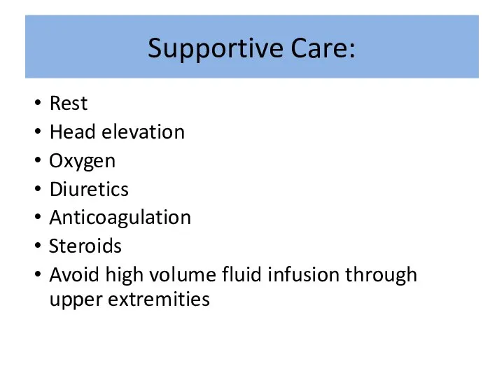 Supportive Care: Rest Head elevation Oxygen Diuretics Anticoagulation Steroids Avoid high