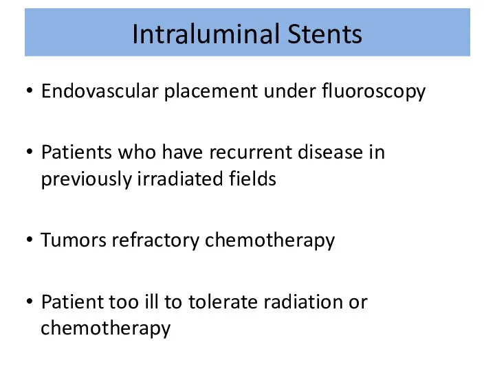 Intraluminal Stents Endovascular placement under fluoroscopy Patients who have recurrent disease
