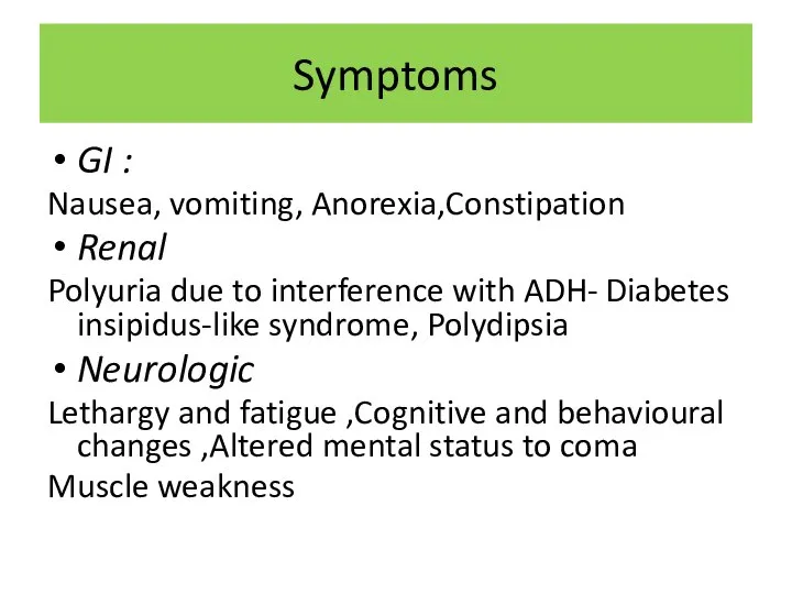 Symptoms GI : Nausea, vomiting, Anorexia,Constipation Renal Polyuria due to interference