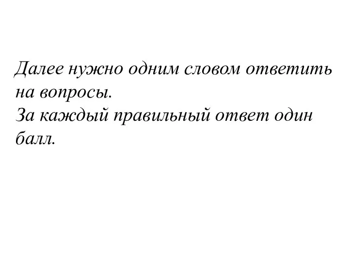 Далее нужно одним словом ответить на вопросы. За каждый правильный ответ один балл.