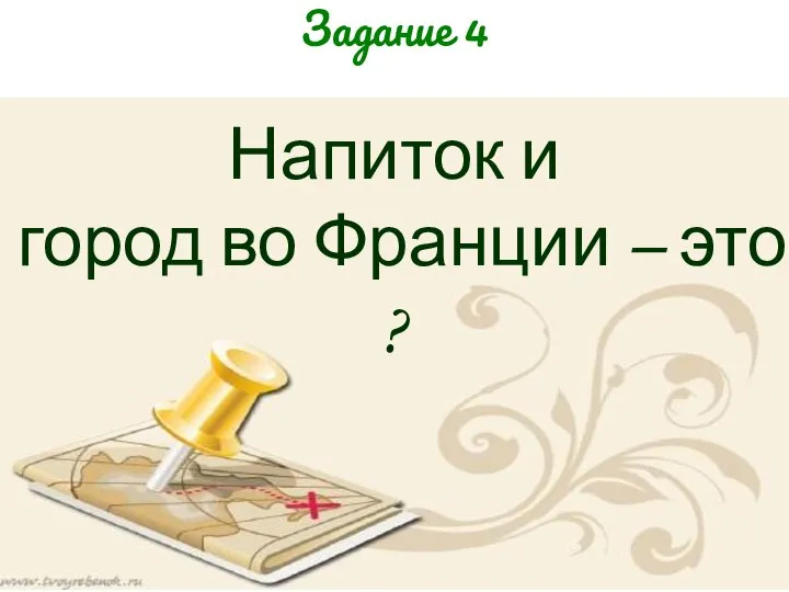 Задание 4 Напиток и город во Франции – это ?