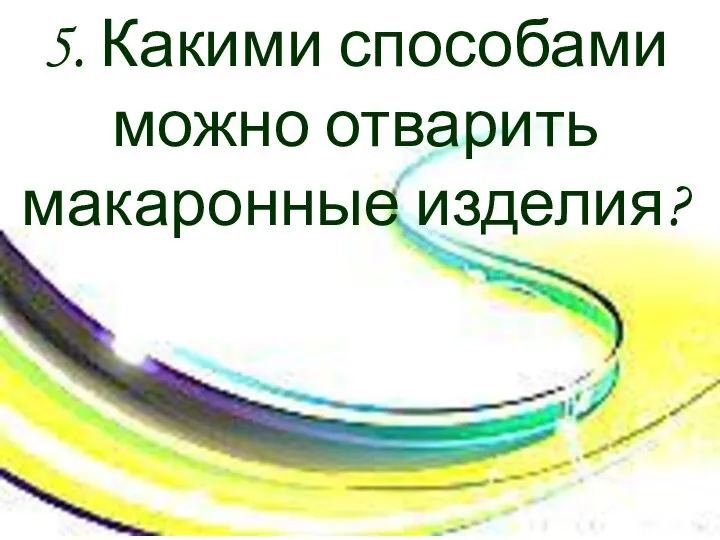 5. Какими способами можно отварить макаронные изделия?