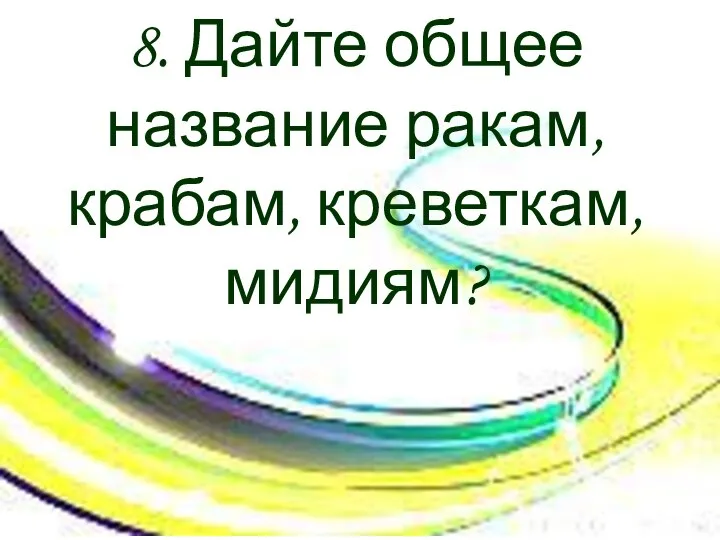 8. Дайте общее название ракам, крабам, креветкам, мидиям?