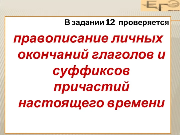 В задании 12 проверяется правописание личных окончаний глаголов и суффиксов причастий настоящего времени