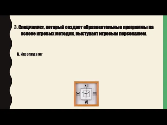 3. Специалист, который создает образовательные программы на основе игровых методик, выступает игровым персонажем. А. Игропедагог