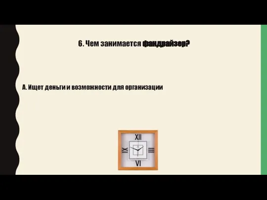 6. Чем занимается фандрайзер? А. Ищет деньги и возможности для организации