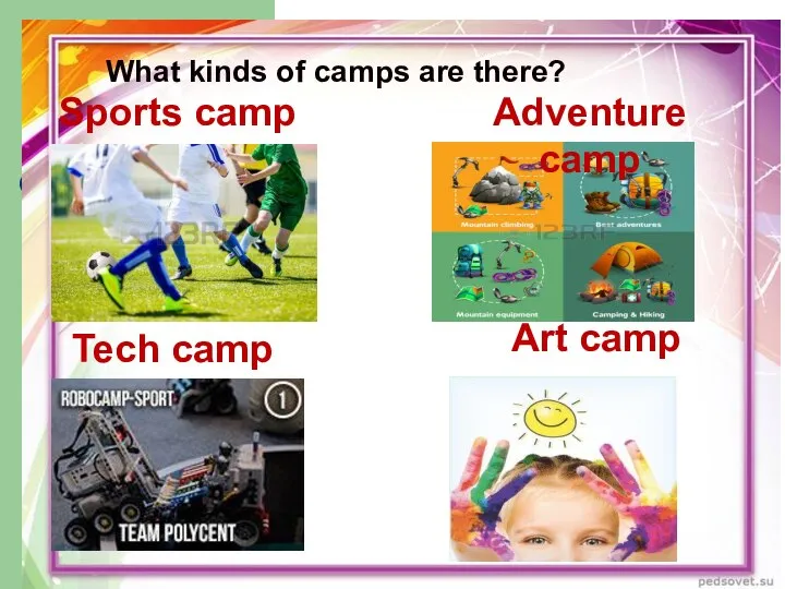 What kinds of camps are there? Sports camp Adventure camp Tech camp Art camp