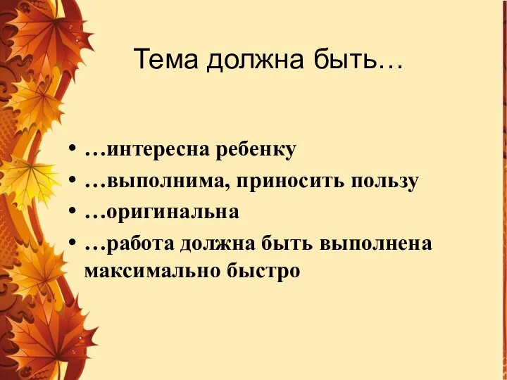 Тема должна быть… …интересна ребенку …выполнима, приносить пользу …оригинальна …работа должна быть выполнена максимально быстро