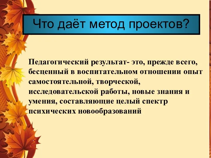 Что даёт метод проектов? Педагогический результат- это, прежде всего, бесценный в