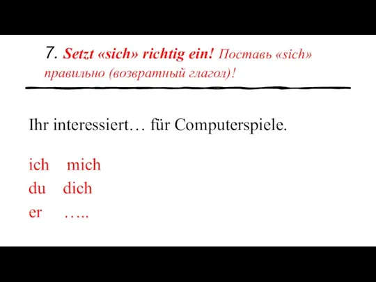 7. Setzt «sich» richtig ein! Поставь «sich» правильно (возвратный глагол)! Ihr