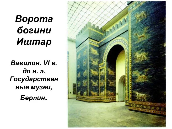 Ворота богини Иштар Вавилон. VI в. до н. э. Государственные музеи, Берлин.