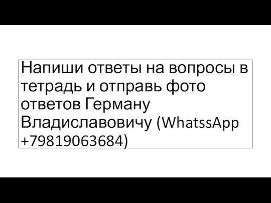 Напиши ответы на вопросы в тетрадь и отправь фото ответов Герману Владиславовичу (WhatssApp +79819063684)