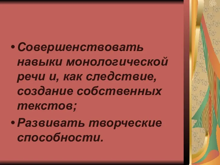 Совершенствовать навыки монологической речи и, как следствие, создание собственных текстов; Развивать творческие способности.