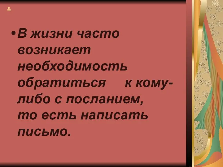 . В жизни часто возникает необходимость обратиться к кому-либо с посланием, то есть написать письмо.