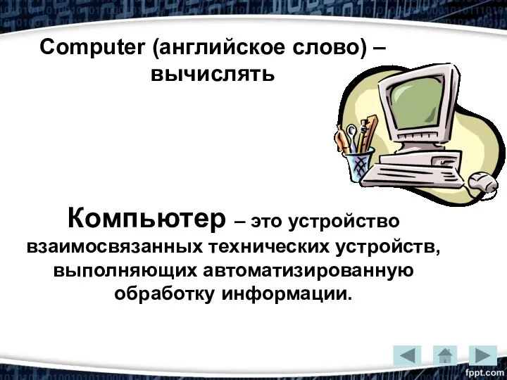 Computer (английское слово) – вычислять Компьютер – это устройство взаимосвязанных технических устройств, выполняющих автоматизированную обработку информации.