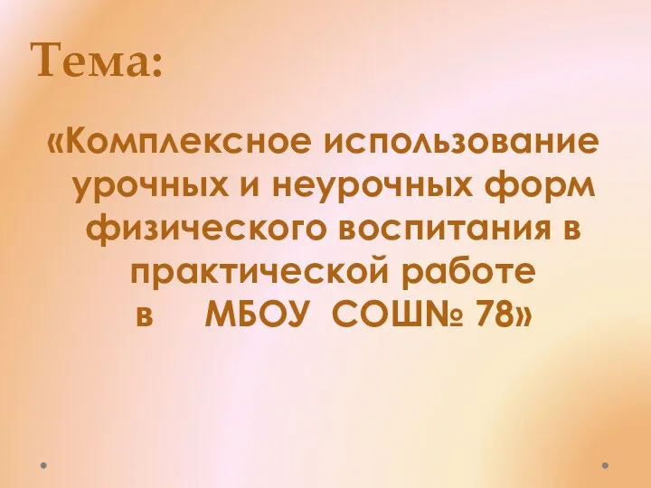 Тема: «Комплексное использование урочных и неурочных форм физического воспитания в практической работе в МБОУ СОШ№ 78»