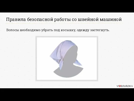 Правила безопасной работы со швейной машиной Волосы необходимо убрать под косынку, одежду застегнуть.