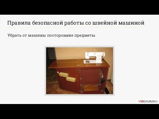 Правила безопасной работы со швейной машиной Убрать от машины посторонние предметы.