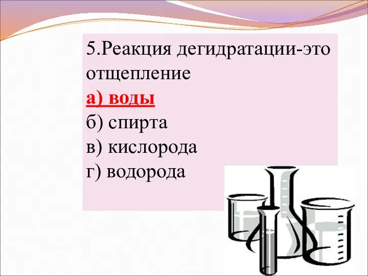 5.Реакция дегидратации-это отщепление а) воды б) спирта в) кислорода г) водорода