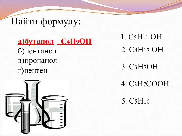 1. C5H11 ОН 2. C8H17 ОН 3. C3H7ОН 4. C3H7COOН 5.