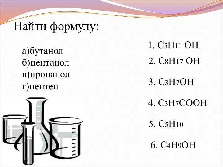 1. C5H11 ОН 2. C8H17 ОН 3. C3H7ОН 4. C3H7COOН 5.