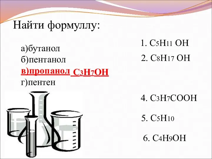 1. C5H11 ОН 2. C8H17 ОН C3H7ОН 4. C3H7COOН 5. C5H10