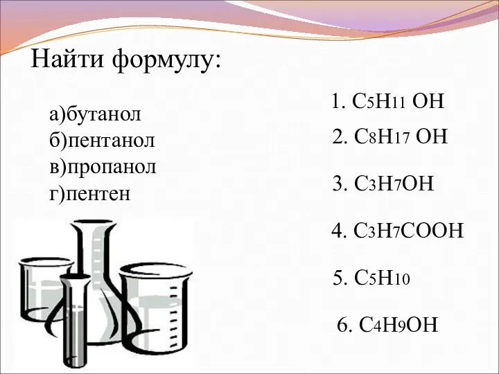 1. C5H11 ОН 2. C8H17 ОН 3. C3H7ОН 4. C3H7COOН 5.